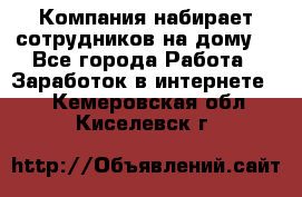 Компания набирает сотрудников на дому  - Все города Работа » Заработок в интернете   . Кемеровская обл.,Киселевск г.